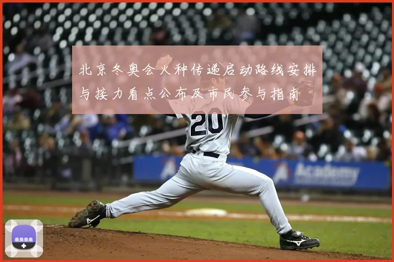 北京冬奥会火种传递启动路线安排与接力看点公布及市民参与指南
