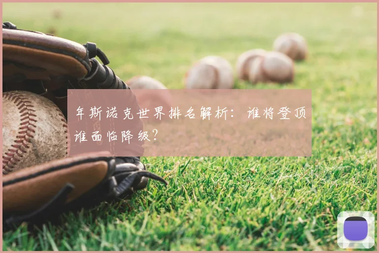 年斯诺克世界排名解析：谁将登顶谁面临降级？
