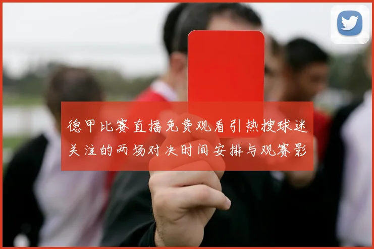 德甲比赛直播免费观看引热搜球迷关注的两场对决时间安排与观赛影响