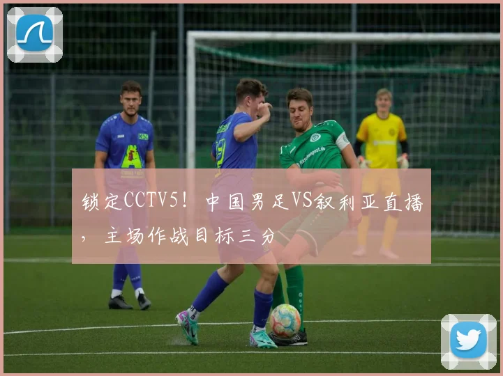 锁定CCTV5！中国男足VS叙利亚直播，主场作战目标三分