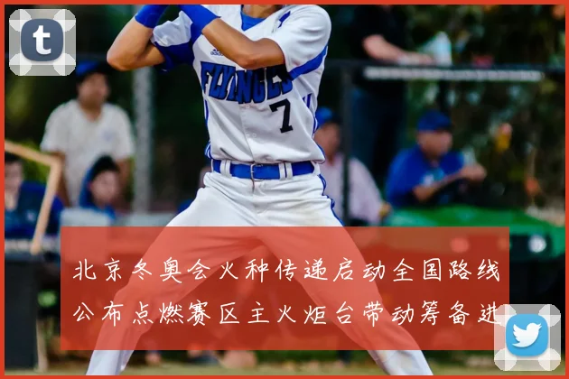 北京冬奥会火种传递启动全国路线公布点燃赛区主火炬台带动筹备进程