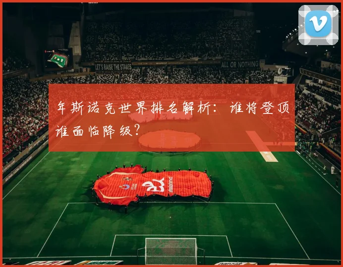 年斯诺克世界排名解析：谁将登顶谁面临降级？