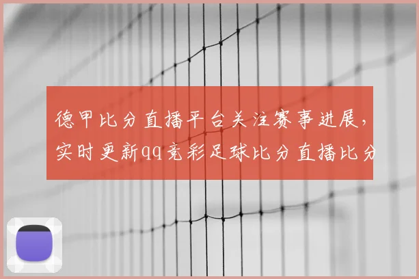 德甲比分直播平台关注赛事进展，实时更新qq竞彩足球比分直播比分与赛果影响