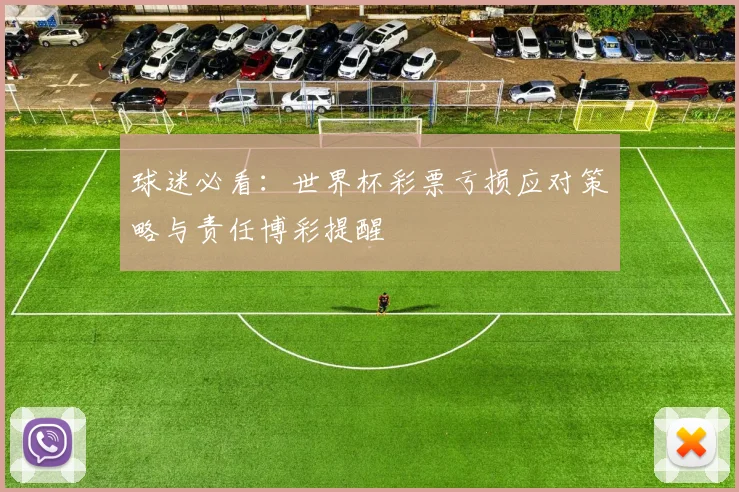 球迷必看：世界杯彩票亏损应对策略与责任博彩提醒