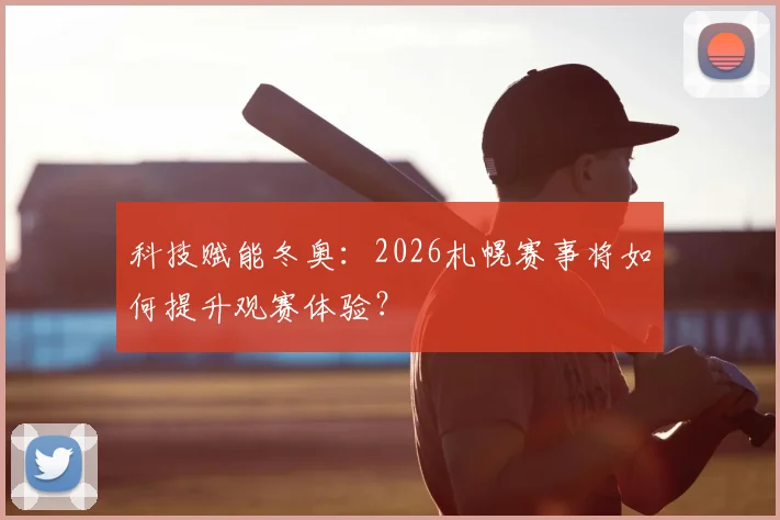 科技赋能冬奥：2026札幌赛事将如何提升观赛体验？