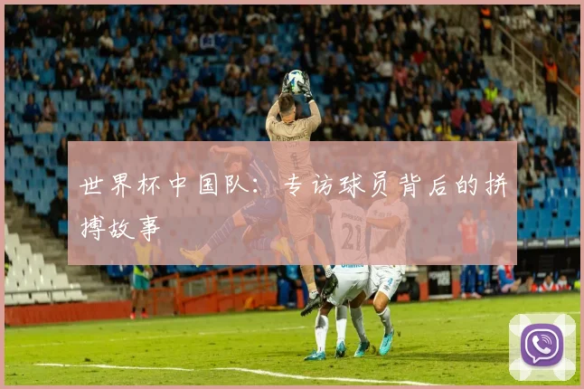 世界杯中国队：专访球员背后的拼搏故事