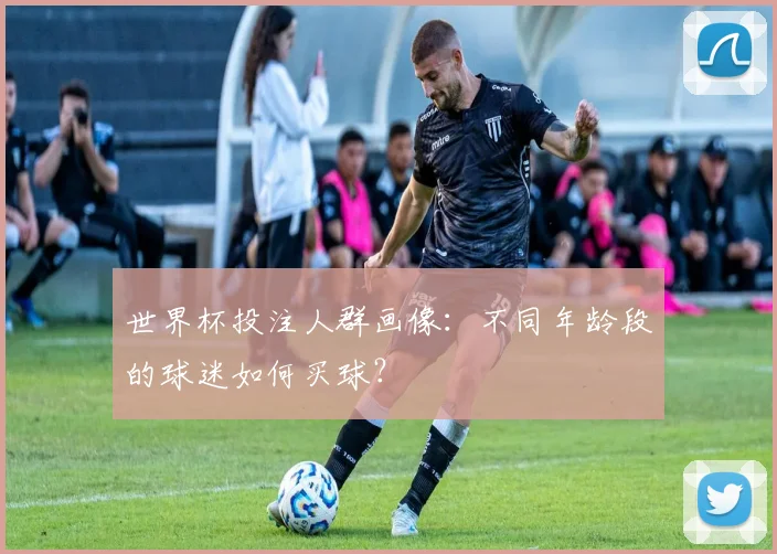 世界杯投注人群画像：不同年龄段的球迷如何买球？