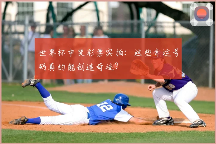 世界杯中奖彩票实拍：这些幸运号码真的能创造奇迹？