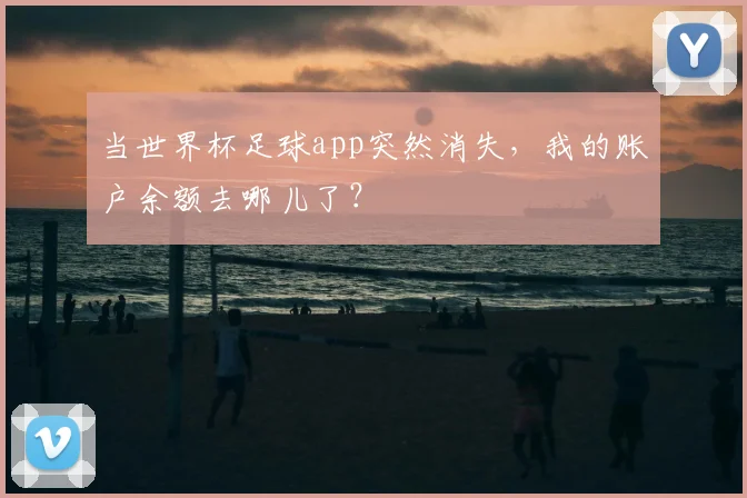 当世界杯足球app突然消失，我的账户余额去哪儿了？