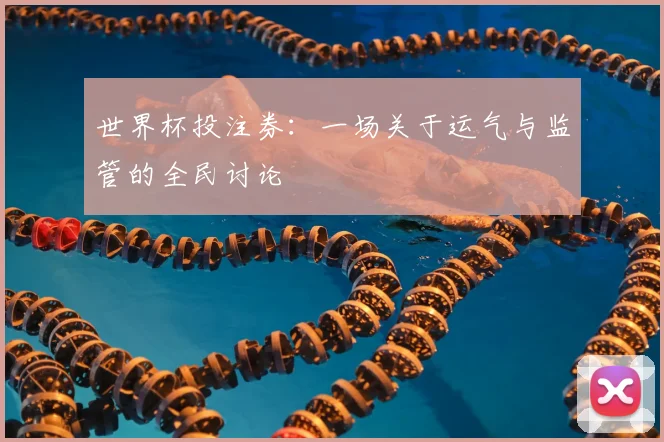 世界杯投注券：一场关于运气与监管的全民讨论