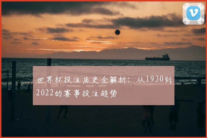 世界杯投注历史全解析：从1930到2022的赛事投注趋势