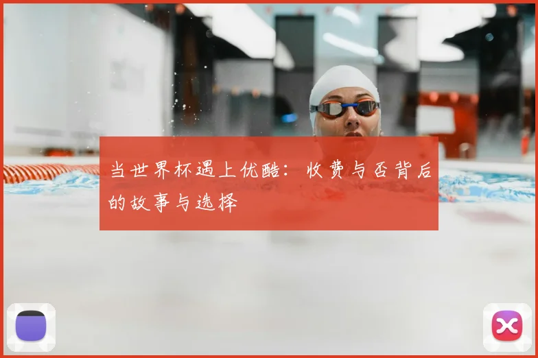 当世界杯遇上优酷：收费与否背后的故事与选择