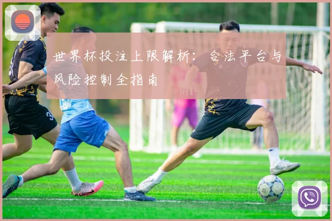 世界杯投注上限解析：合法平台与风险控制全指南