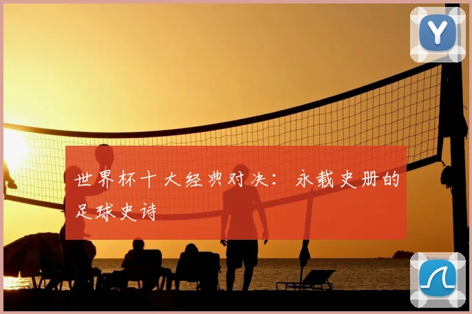 世界杯十大经典对决：永载史册的足球史诗
