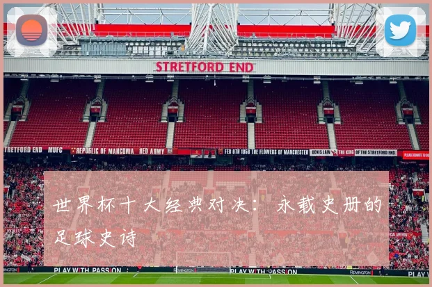 世界杯十大经典对决：永载史册的足球史诗