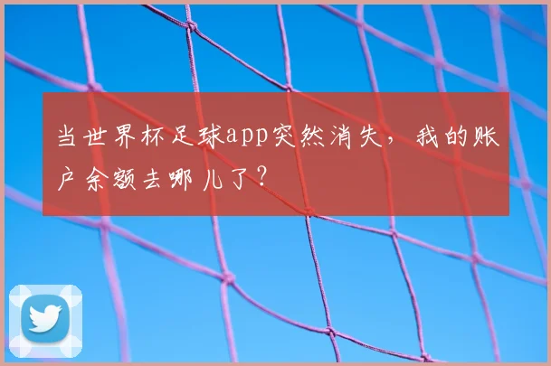 当世界杯足球app突然消失，我的账户余额去哪儿了？