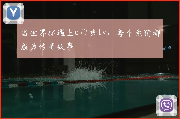 当世界杯遇上c77典tv，每个竞猜都成为传奇故事