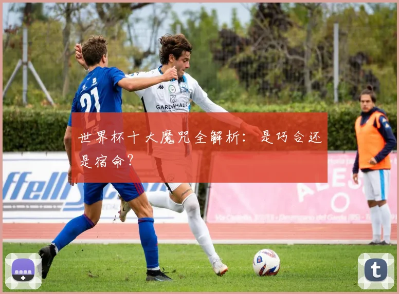 世界杯十大魔咒全解析：是巧合还是宿命？
