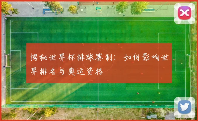 揭秘世界杯排球赛制：如何影响世界排名与奥运资格