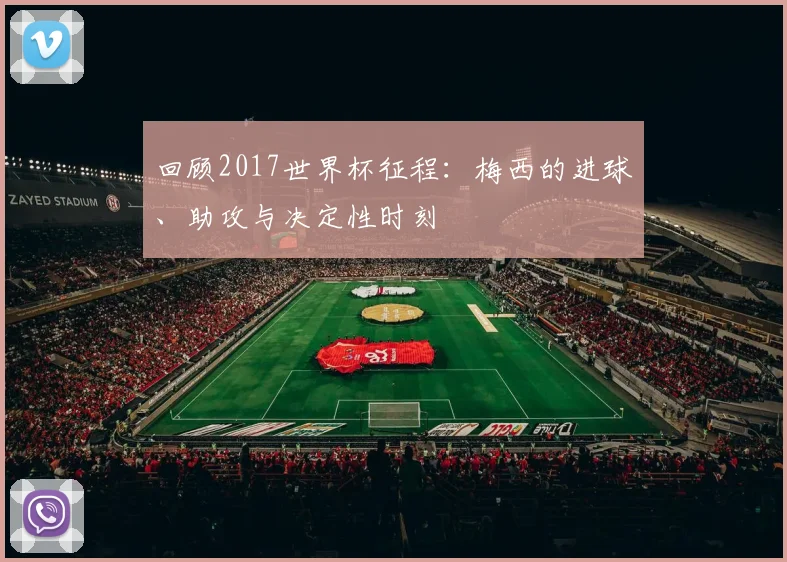 回顾2017世界杯征程：梅西的进球、助攻与决定性时刻