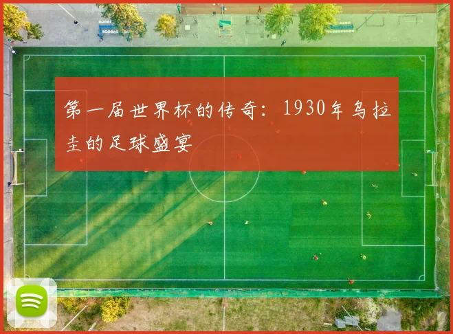 第一届世界杯的传奇：1930年乌拉圭的足球盛宴